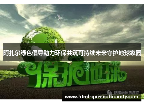 阿扎尔绿色倡导助力环保共筑可持续未来守护地球家园