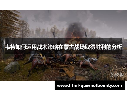 韦特如何运用战术策略在蒙古战场取得胜利的分析